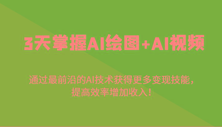 3天掌握AI绘图+AI视频，通过最前沿的AI技术获得更多变现技能，提高效率增加收入！-小艾项目网