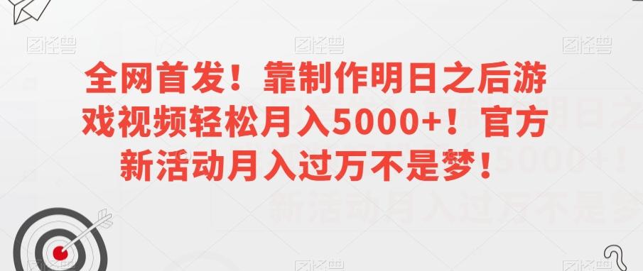 全网首发！靠制作明日之后游戏视频轻松月入5000+！官方新活动月入过万不是梦！【揭秘】-小艾项目网