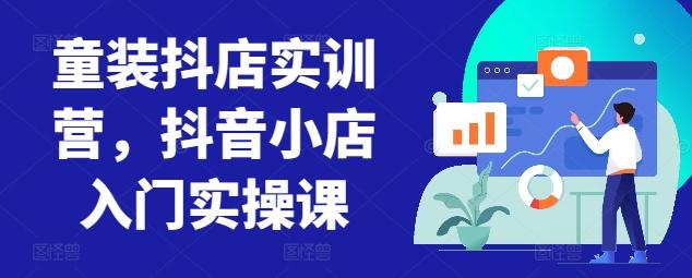 童装抖店实训营，抖音小店入门实操课-小艾项目网