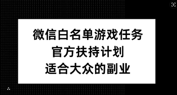 微信白名单游戏任务，官方扶持计划，适合大众的副业【揭秘】-小艾项目网