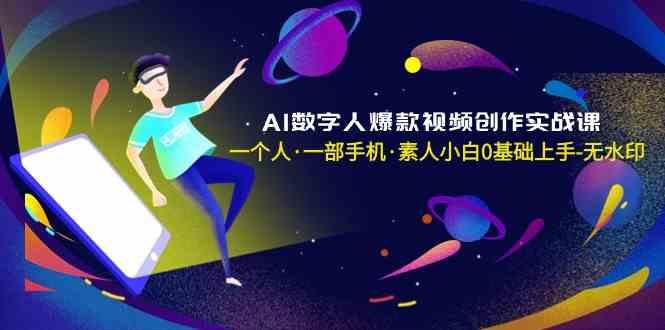 AI数字人爆款视频创作实战课，一个人一部手机·素人小白0基础上手-小艾项目网