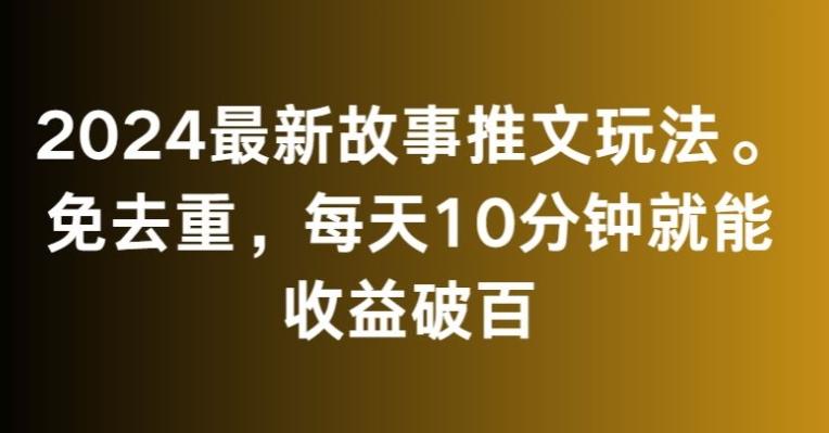 2024最新故事推文玩法，免去重，每天10分钟就能收益破百【揭秘】-小艾项目网