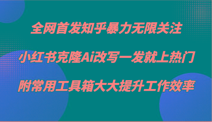 知乎暴力无限关注，小红书克隆Ai改写一发就上热门，附常用工具箱大大提升工作效率-小艾项目网