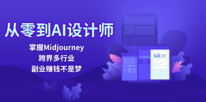 从零到AI设计师：掌握Midjourney，跨界多行业，副业赚钱不是梦-小艾项目网