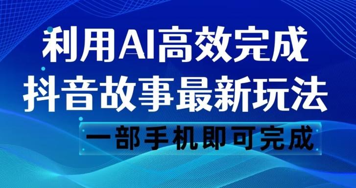 抖音故事最新玩法，通过AI一键生成文案和视频，日收入500一部手机即可完成【揭秘】-小艾项目网