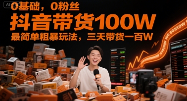 0基础，0粉丝，抖音带货100W，最简单粗暴玩法，三天带货一百W-小艾项目网