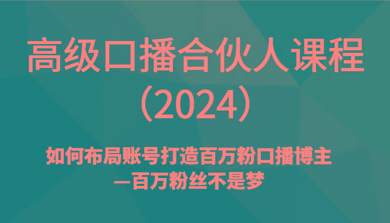 高级口播合伙人课程(2024)如何布局账号打造百万粉口播博主—百万粉丝不是梦-小艾项目网
