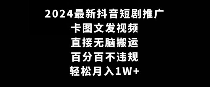2024最新抖音短剧推广，卡图文发视频，直接无脑搬，百分百不违规，轻松月入1W+【揭秘】-小艾项目网
