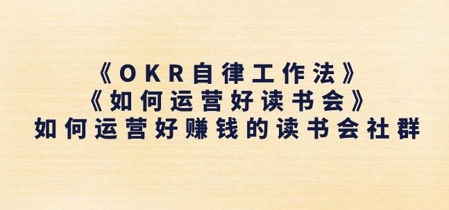 《OKR自律工作法》+《如何运营好读书会》如何运营好赚钱的读书会社群-小艾项目网
