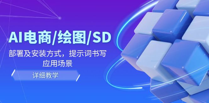 AI-电商/绘图/SD/详细教程：部署与安装方式，提示词-书写，应用场景-小艾项目网