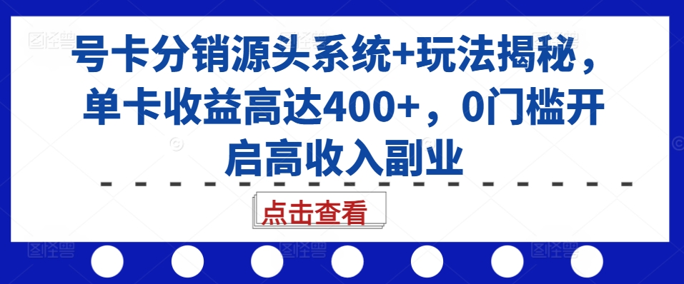 号卡分销源头系统+玩法揭秘，单卡收益高达400+，0门槛开启高收入副业-小艾项目网