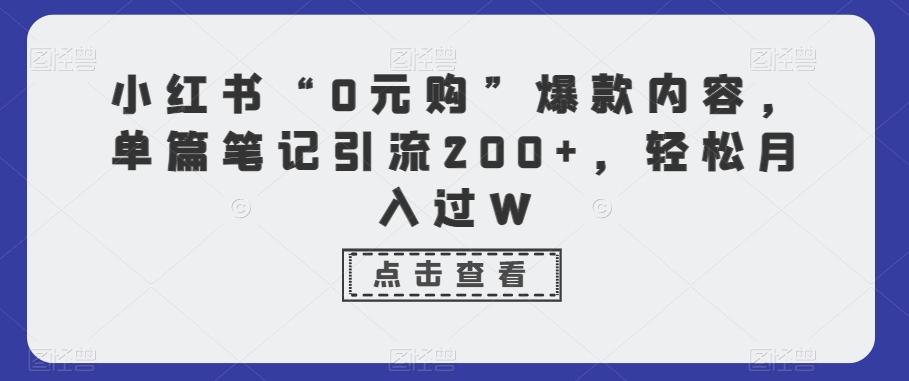 小红书“0元购”爆款内容，单篇笔记引流200+，轻松月入过W-小艾项目网