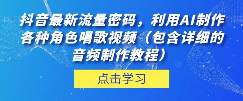 抖音最新流量密码，利用AI制作各种角色唱歌视频（包含详细的音频制作教程）【揭秘】-小艾项目网