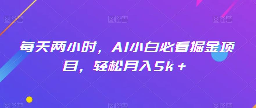 每天两小时，AI小白必看掘金项目，轻松月入5k＋-小艾项目网
