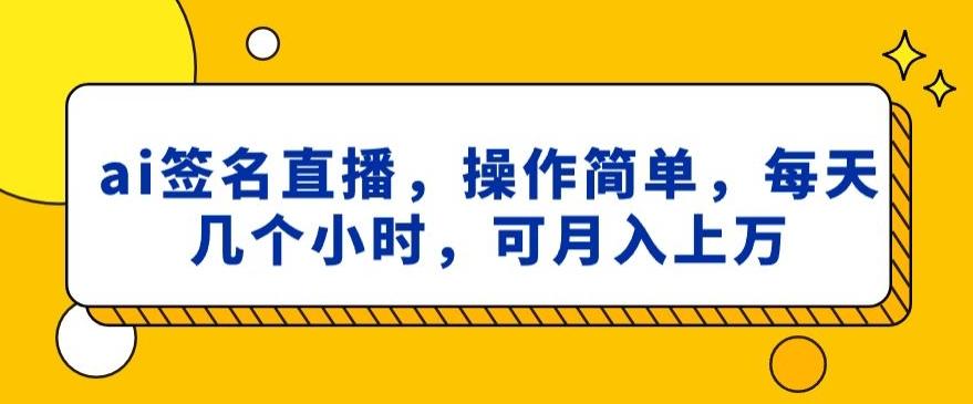 ai签名直播，操作简单，简单几个小时，可月入上万-小艾项目网