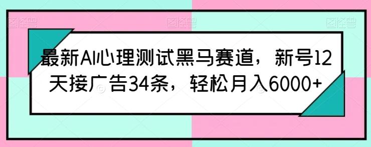 最新AI心理测试黑马赛道，新号12天接广告34条，轻松月入6000+【揭秘】-小艾项目网