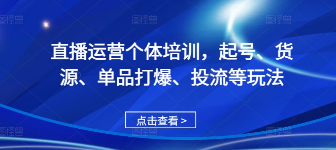 直播运营个体培训，起号、货源、单品打爆、投流等玩法-小艾项目网