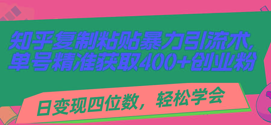 知乎复制粘贴暴力引流术，单号精准获取400+创业粉，日变现四位数，轻松...-小艾项目网