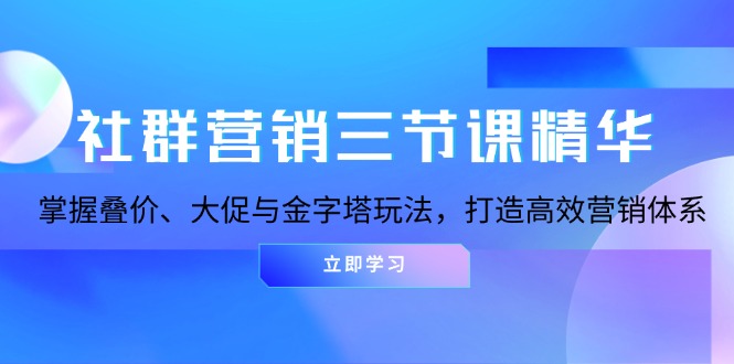 社群营销三节课精华：掌握叠价、大促与金字塔玩法，打造高效营销体系-小艾项目网