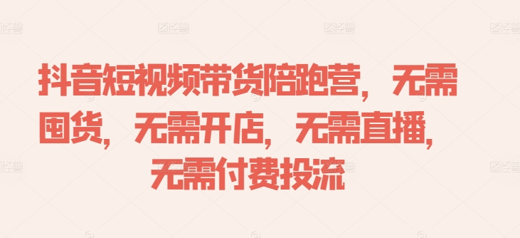 抖音短视频带货陪跑营，无需囤货、无需开店、无需直播,无需付费投流-小艾项目网
