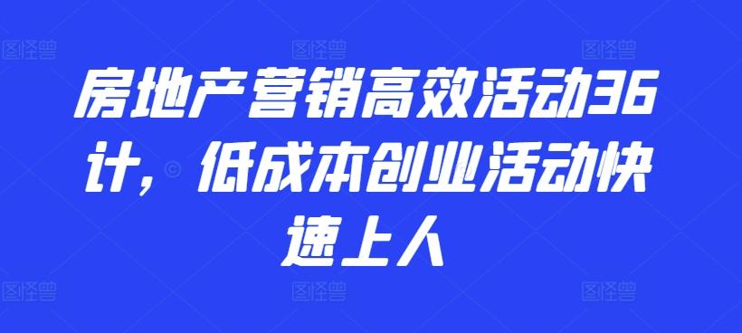 房地产营销高效活动36计，​低成本创业活动快速上人-小艾项目网
