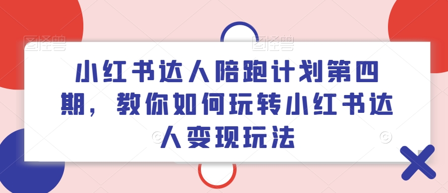 小红书达人陪跑计划第四期，教你如何玩转小红书达人变现玩法-小艾项目网