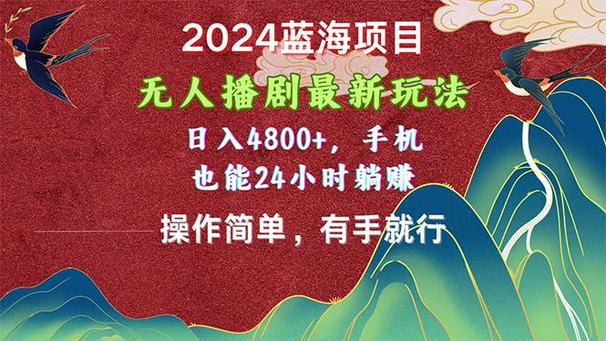 2024蓝海项目，无人播剧最新玩法，日入4800+，手机也能操作简单有手就行-小艾项目网
