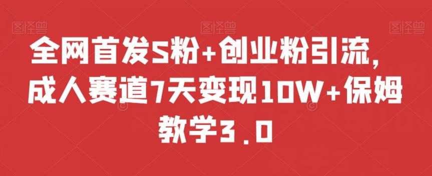 全网首发S粉+创业粉引流，成人赛道7天变现10W+保姆教学3.0【揭秘】-小艾项目网