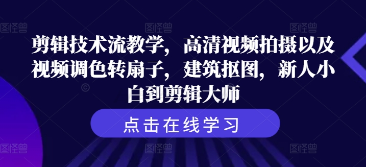 剪辑技术流教学，高清视频拍摄以及视频调色转扇子，建筑抠图，新人小白到剪辑大师-小艾项目网