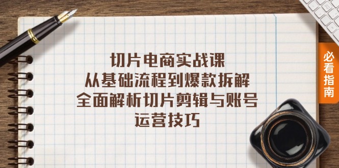 切片电商实战课：从基础流程到爆款拆解，全面解析切片剪辑与账号运营技巧-小艾项目网