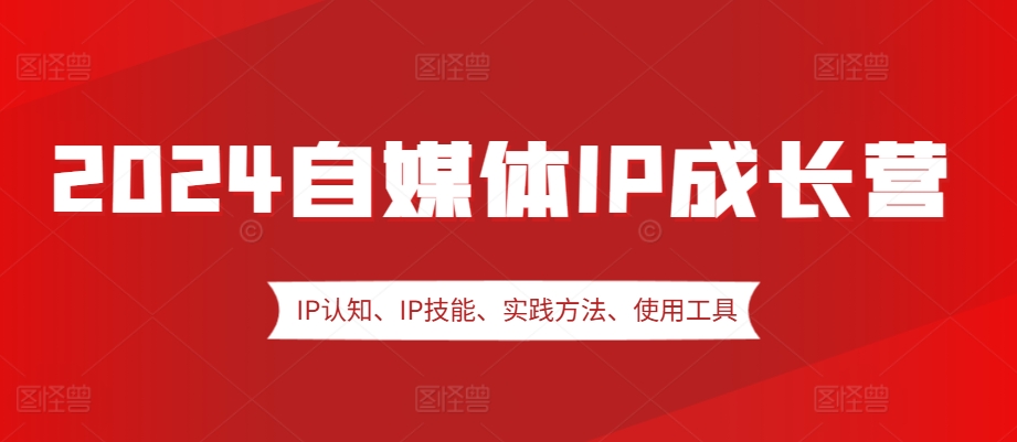 2024自媒体IP成长营，IP认知、IP技能、实践方法、使用工具、嘉宾分享等-小艾项目网