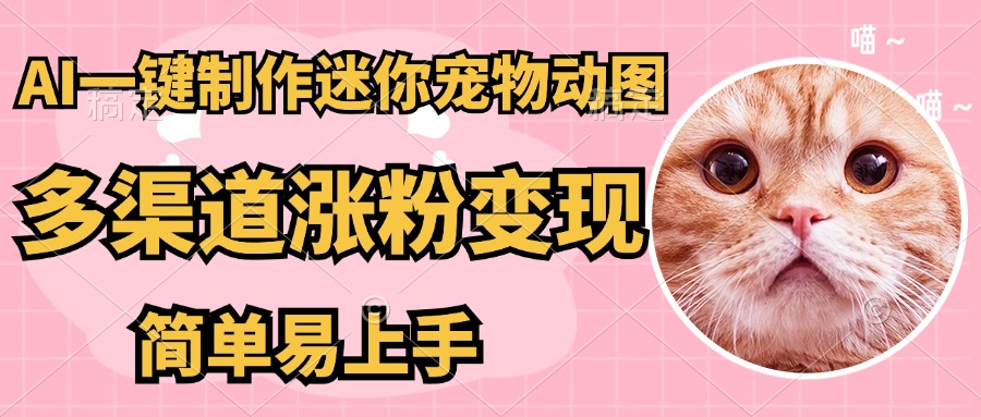AI搬砖一件制作超迷你宠物图，5分钟一个成品，多渠道引流涨粉变现，简...-小艾项目网