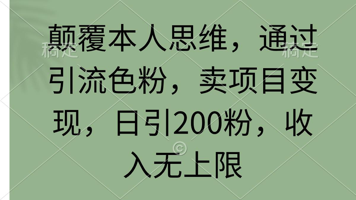 (9523期)颠覆本人思维，通过引流色粉，卖项目变现，日引200粉，收入无上限-小艾项目网