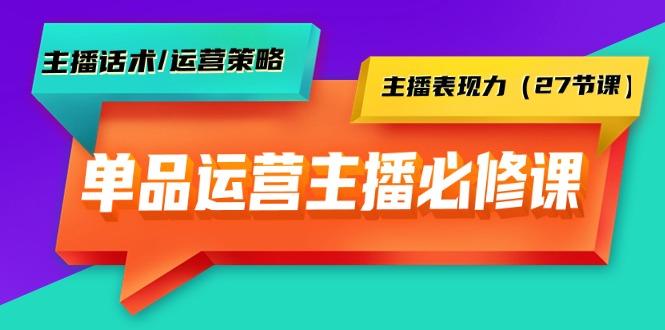 (9424期)单品运营实操主播必修课：主播话术/运营策略/主播表现力(27节课)-小艾项目网