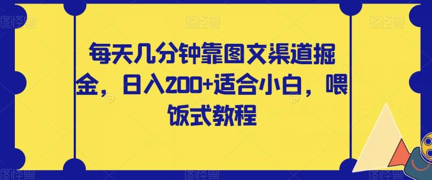 每天几分钟靠图文渠道掘金，日入200+适合小白，喂饭式教程【揭秘】-小艾项目网