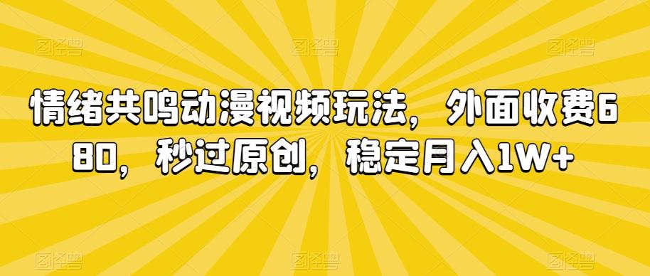 情绪共鸣动漫视频玩法，外面收费680，秒过原创，稳定月入1W+【揭秘】-小艾项目网