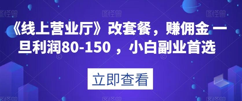 《线上营业厅》改套餐，赚佣金一旦利润80-150，小白副业首选【揭秘】-小艾项目网