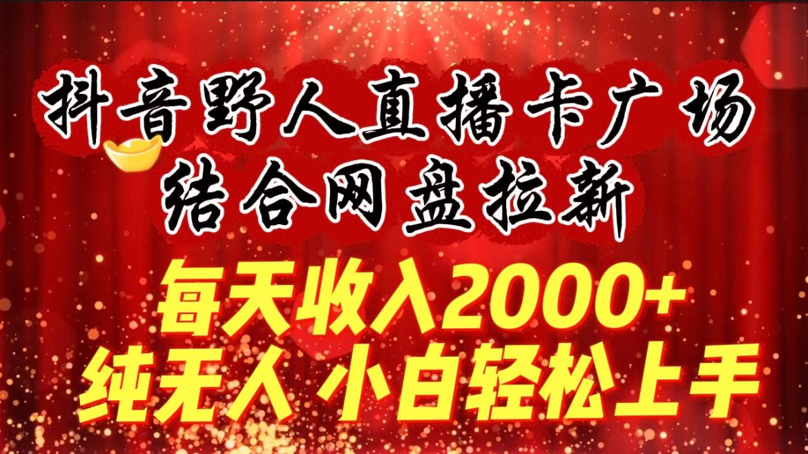 (9504期)每天收入2000+，抖音野人直播卡广场，结合网盘拉新，纯无人，小白轻松上手-小艾项目网