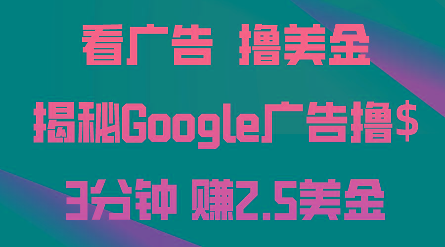 看广告，撸美金！3分钟赚2.5美金！日入200美金不是梦！揭秘Google广告…-小艾项目网