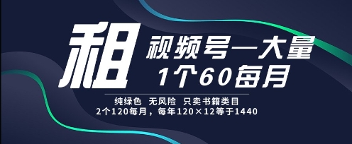 租视频号，一个60每月，2个120.纯绿色、无风险，常年租【揭秘】-小艾项目网