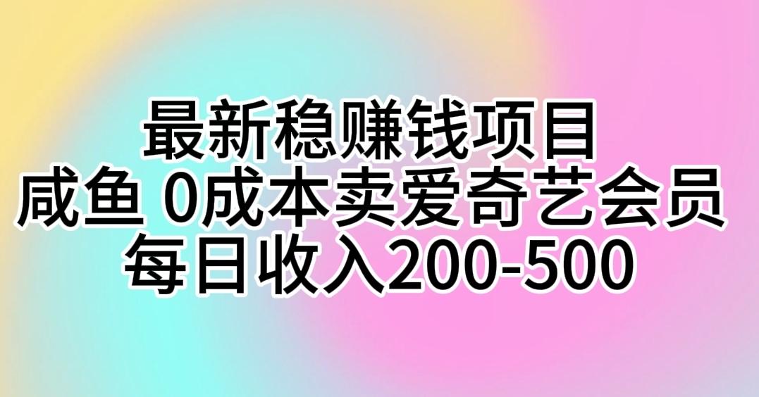 最新稳赚钱项目 咸鱼 0成本卖爱奇艺会员 每日收入200-500-小艾项目网