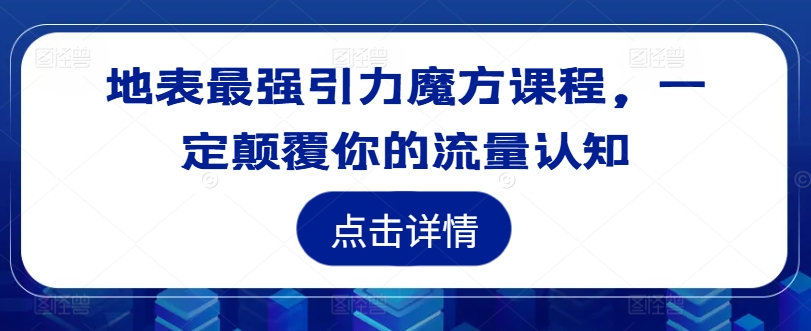 地表最强引力魔方课程，一定颠覆你的流量认知-小艾项目网