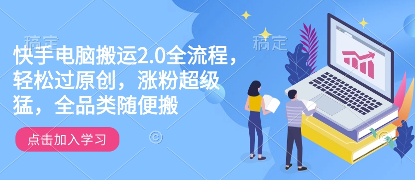 快手电脑搬运2.0全流程，轻松过原创，涨粉超级猛，全品类随便搬-小艾项目网