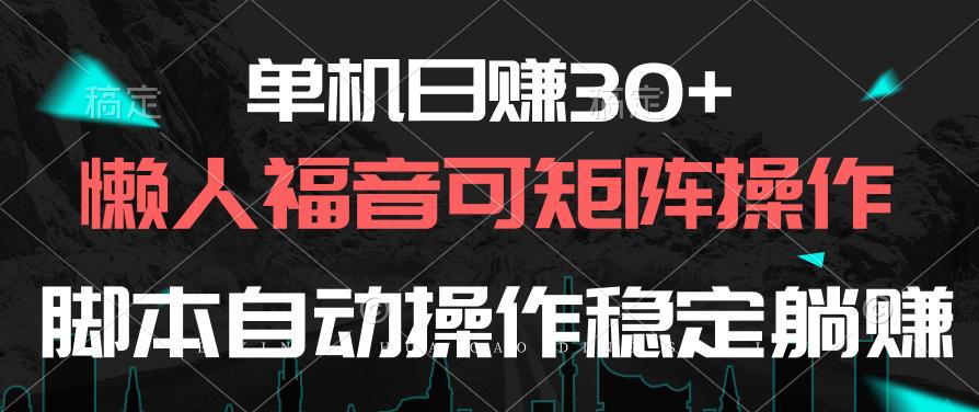 单机日赚30+，懒人福音可矩阵，脚本自动操作稳定躺赚-小艾项目网