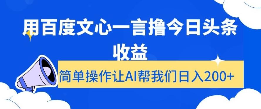 用百度文心一言撸今日头条收益，简单操作让AI帮我们日入200+【揭秘】-小艾项目网