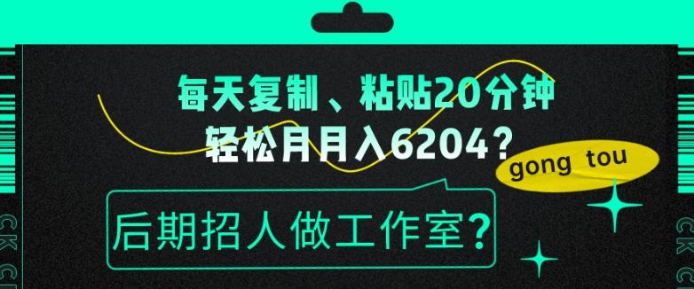 每天复制、粘贴20分钟，轻松月入6204？后期招人做工作室？-小艾项目网