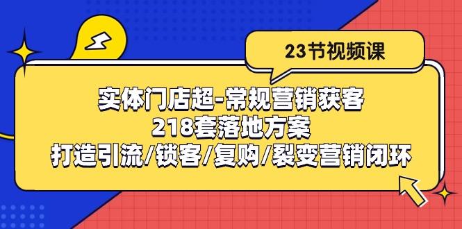 实体门店超-常规营销获客：218套落地方案/打造引流/锁客/复购/裂变营销-小艾项目网