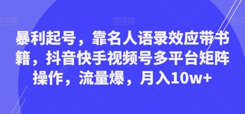 暴利起号，靠名人语录效应带书籍，抖音快手视频号多平台矩阵操作，流量爆，月入10w+-小艾项目网