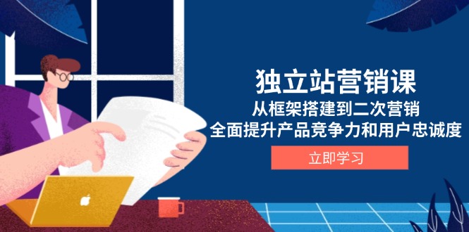 独立站营销课，从框架搭建到二次营销，全面提升产品竞争力和用户忠诚度-小艾项目网