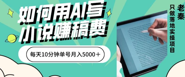 如何用AI写小说赚稿费、每天10分钟、单账号月入5000＋-小艾项目网